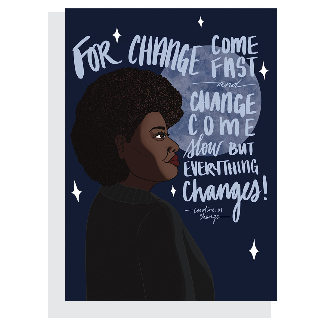 Caroline, or Change Card – "For change come fast and change come slow but everything changes"